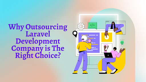 Why Outsourcing Laravel Development Company is The Right Choice?